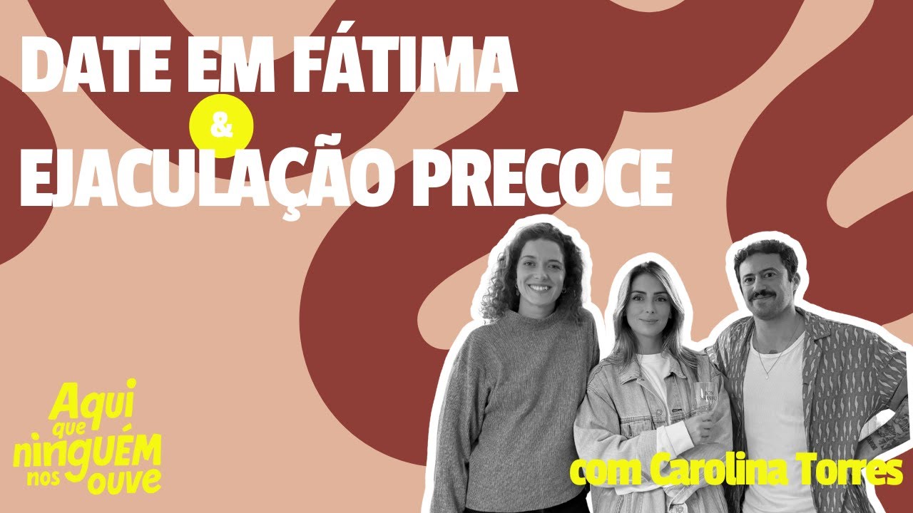 DATE EM FÁTIMA E EJACULAÇÃO PRECOCE C/ CAROLINA TORRES