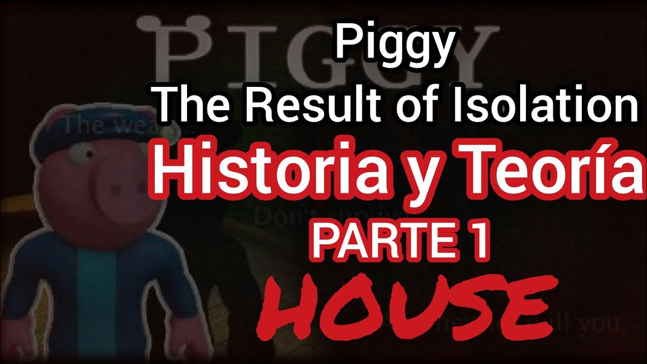 Piggy THE RESULT OF ISOLATION /Historia y Teoría/ según yo [PARTE 1!]