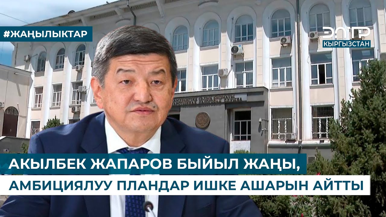 АКЫЛБЕК ЖАПАРОВ БЫЙЫЛ ЖАҢЫ, АМБИЦИЯЛУУ ПЛАНДАР ИШКЕ АШАРЫН АЙТТЫ