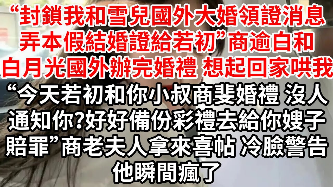“封鎖我和雪兒國外大婚領證消息，弄本假結婚證給若初”商逾白和白月光國外辦完婚禮 想起回家哄我“今天若初和你小叔商斐婚禮 沒人通知你？好好備份彩禮去賠罪”老夫人拿來喜帖 冷臉警告