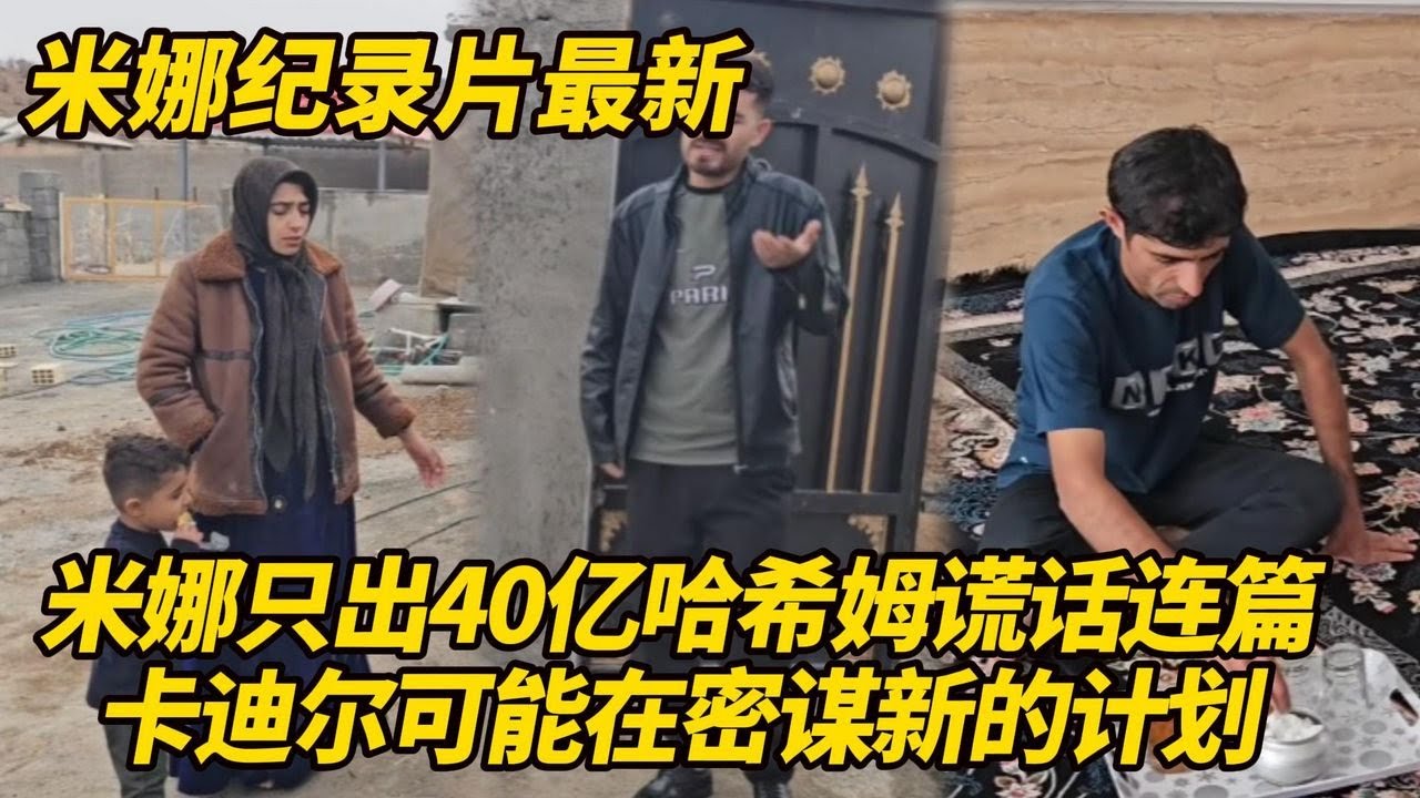 米娜只出40亿！哈希姆鬼话连篇不可信，卡迪尔可能在密谋新计划！萨米跟阿扎达辍学中 #纪录片 #伊朗游牧民生活