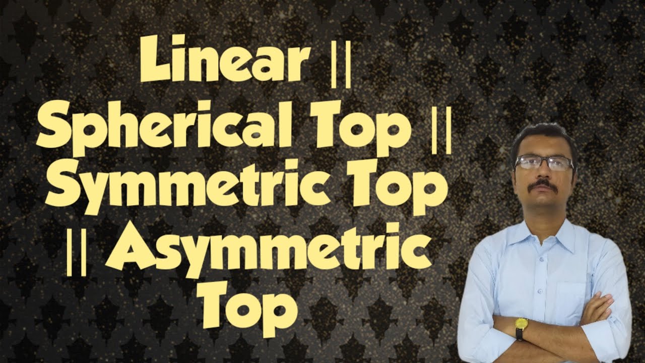 Linear || Spherical Top || Symmetric Top || Asymmetric Top