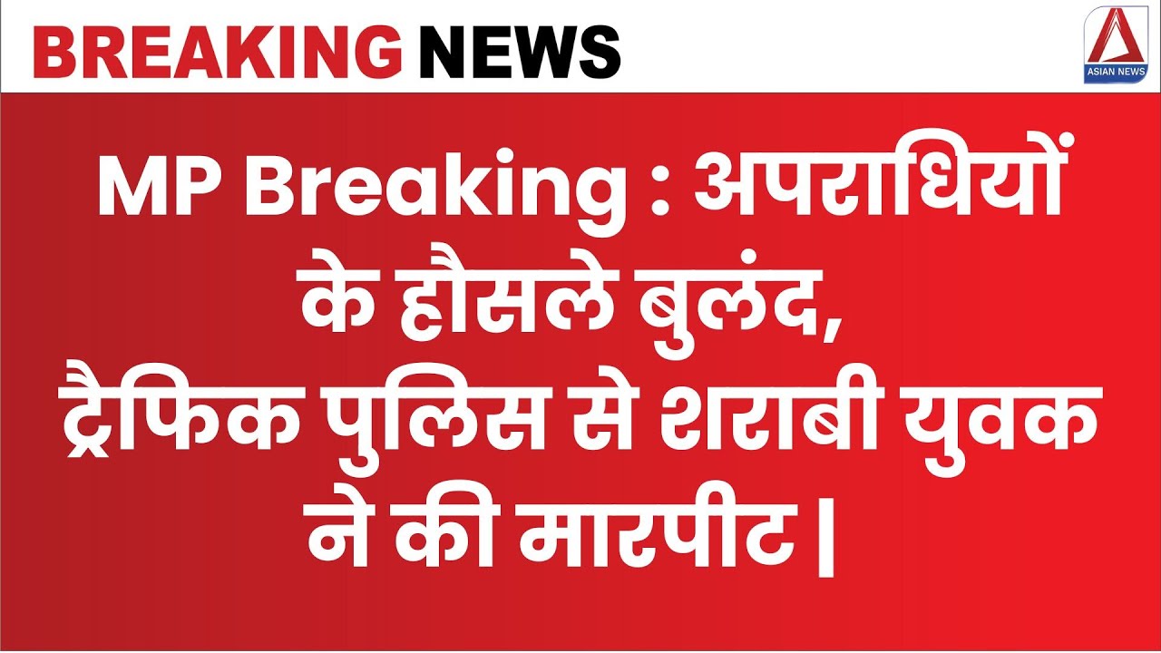 MP Breaking : अपराधियों के हौसले बुलंद, ट्रैफिक पुलिस से शराबी युवक ने की मारपीट |