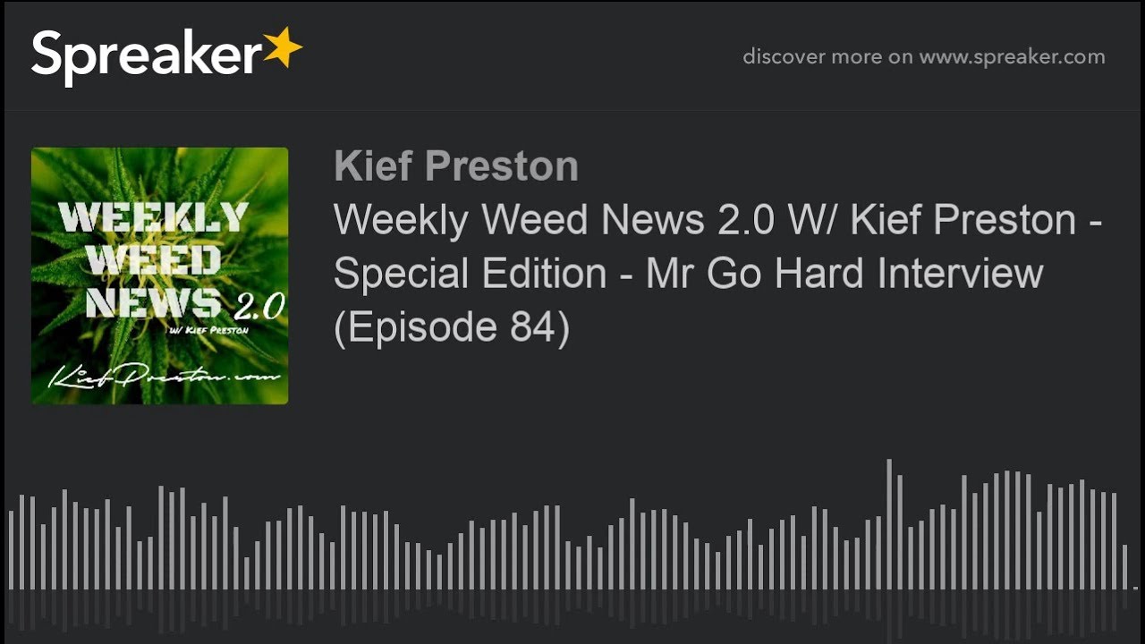 Weekly Weed News 2.0 W/ Kief Preston - Special Edition - Mr Go Hard Interview (Episode 84)