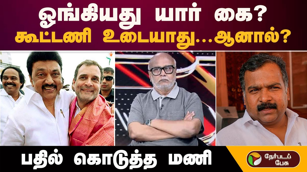 ஓங்கியது யார் கை..? ''கூட்டணி உடையாது... ஆனால்..?''-பதில் கொடுத்த மணி | DMK-Congress Alliance