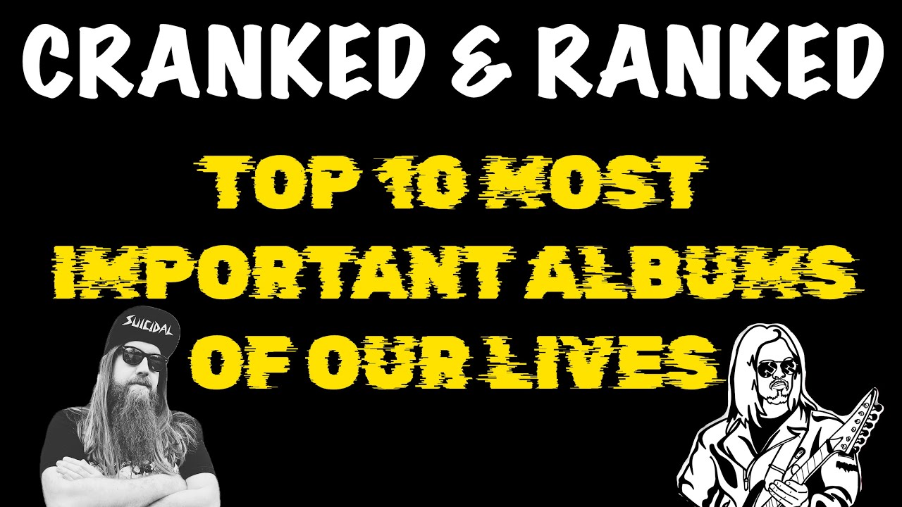 Cranked & Ranked: Top 10 Most Important Albums of Our Lives