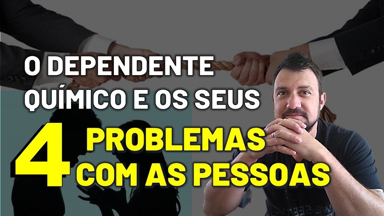 O DEPENDENTE QUÍMICO E OS SEUS 4 PROBLEMAS COM AS PESSOAS