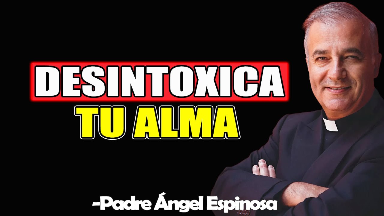Desintoxica Tu Alma - Padre Angel Espinosa de los Monteros 2025