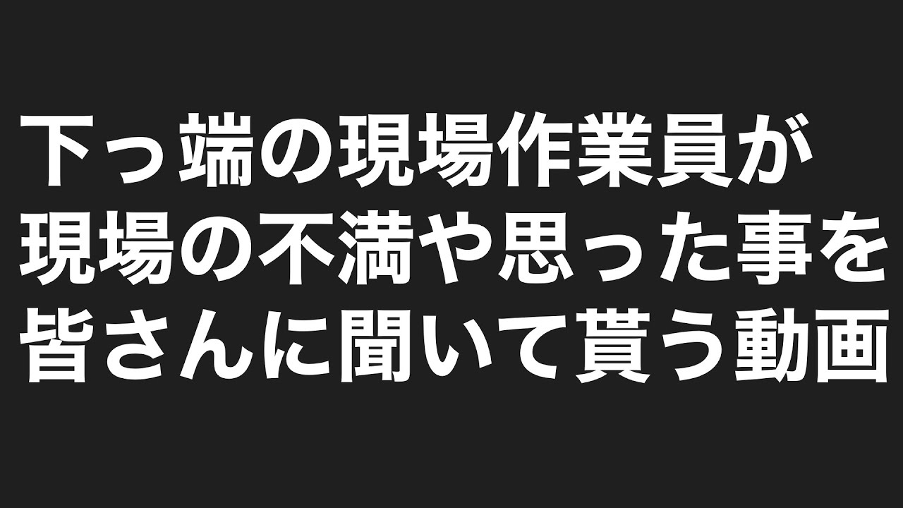 下っ端の現場作業員が現場の不満や思った事を皆さんに聞いて貰う動画