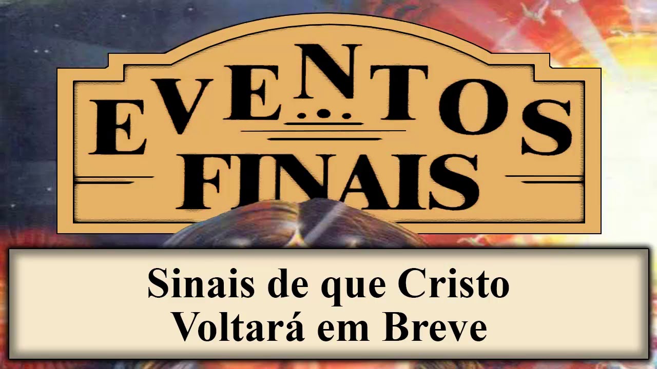 Eventos Finais - Cap&iacute;tulo 02 - Sinais de que Cristo Voltar&aacute; em Breve