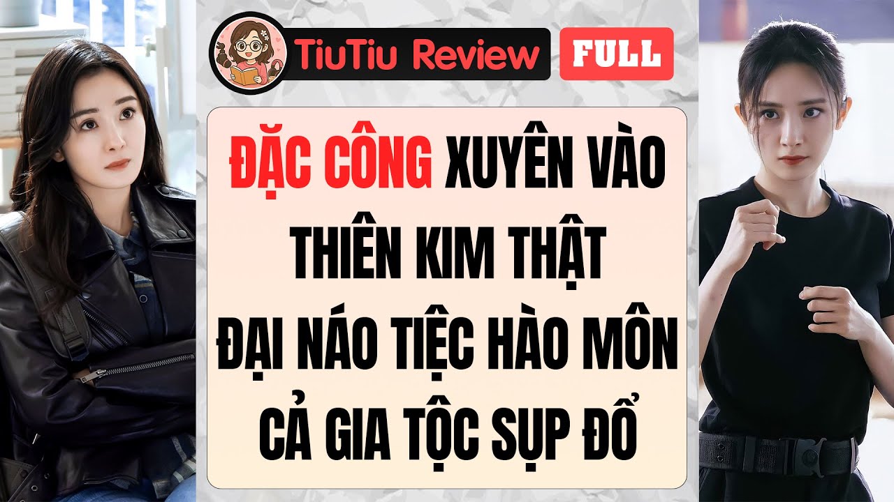 Truyện Audio | ĐẶC CÔNG XUYÊN VÀO THIÊN KIM THẬT ĐẠI NÁO TIỆC HÀO MÔN, KHIẾN CẢ GIA TỘC SỤP ĐỔ