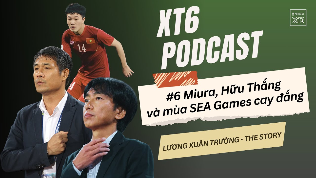 XT6 PODCAST #6: Đội tuyển thời HLV Miura và Hữu Thắng - đáng nhớ và… đáng tiếc | LXT - The Story