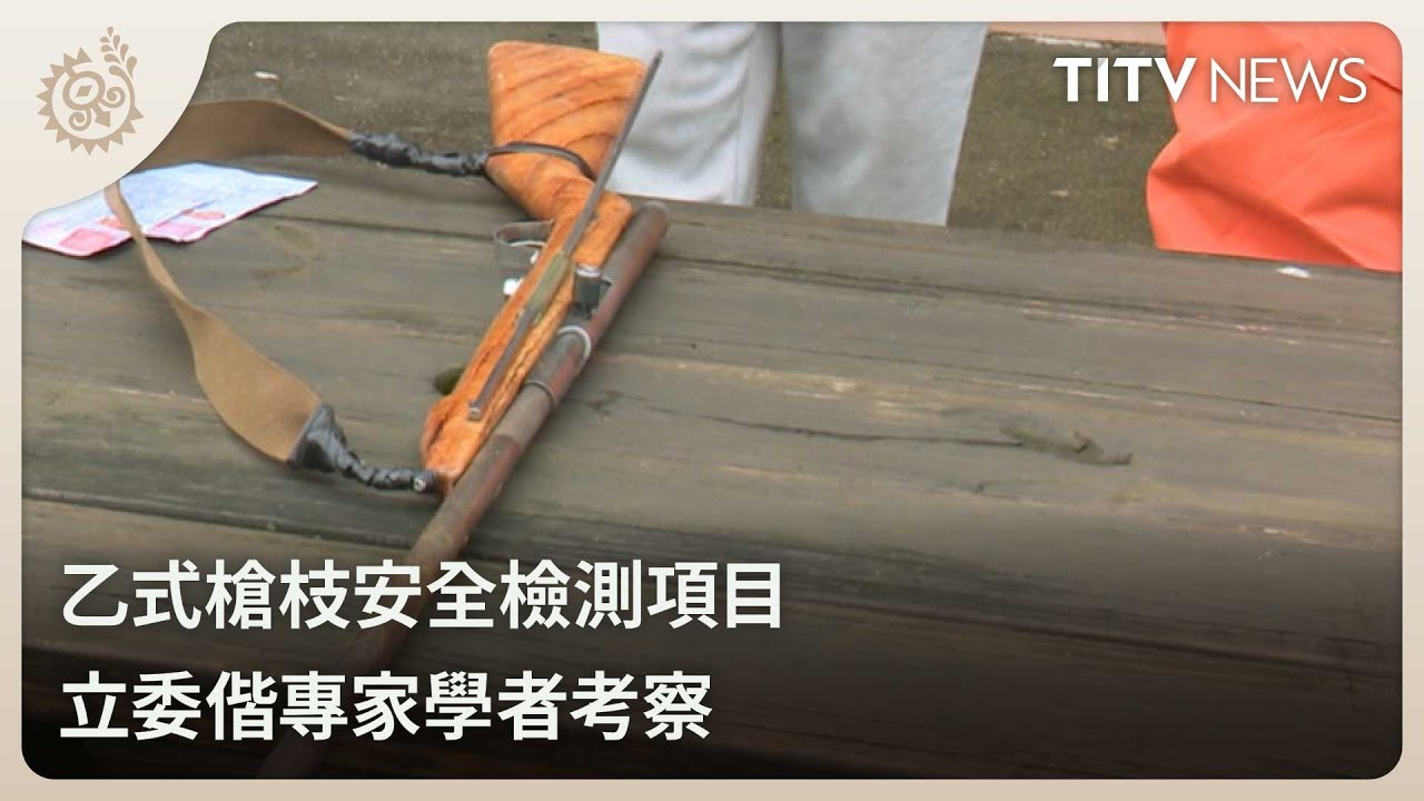 乙式槍枝安全檢測項目 立委偕專家學者考察｜每日熱點新聞｜原住民族電視台