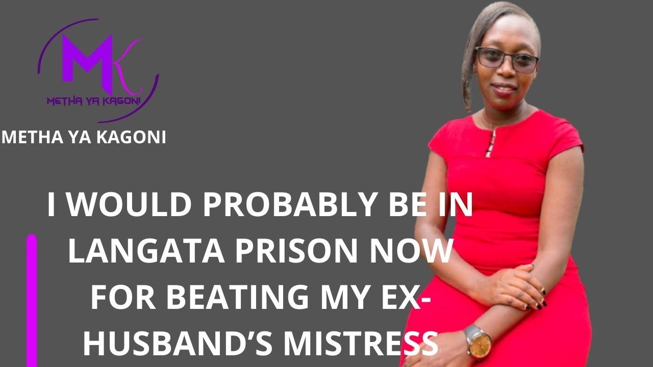 'I d probably be in  prison now for beating my ex-husband's mistress! I beat her so badly! E Mbugua