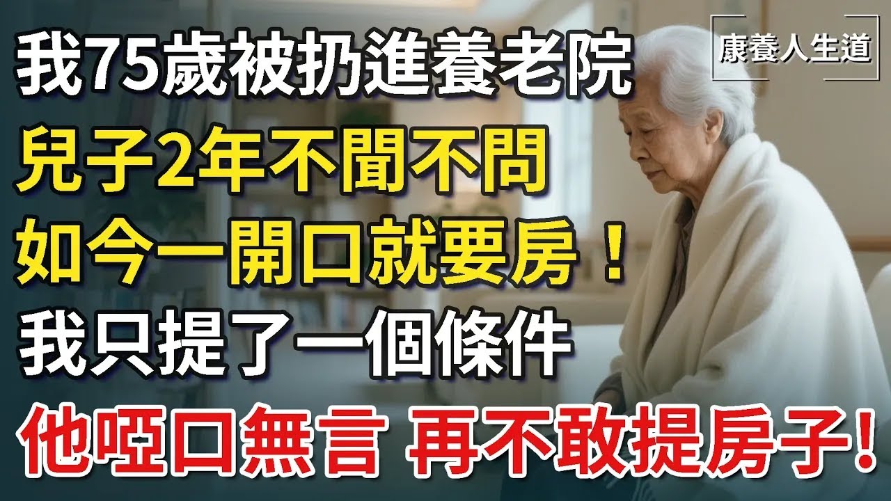 我75歲被扔進養老院，兒子2年不聞不問，如今一開口就要房！我只提了一個條件，他聽完啞口無言，再不敢提房子的事！【康養人生道】 #康養人生道 #上了年紀該明白的事 #養老 #聰明老人 #長壽 #晚年幸福