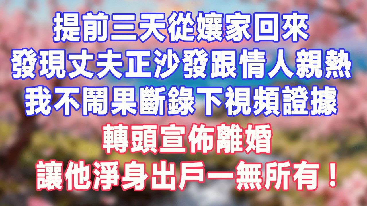 提前三天從孃家回來，發現丈夫正在沙發上跟情人親熱，我不聲張果斷錄下視頻證據，轉頭宣佈離婚，讓他淨身出戶一無所有！#盼盼講故事 #為人處世 #生活經驗 #情感故事 #晚年哲理 #說故事 #完結