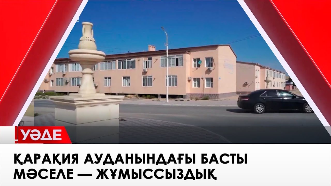 Қарақия ауданындағы басты мәселе — жұмыссыздық. «Уәде»