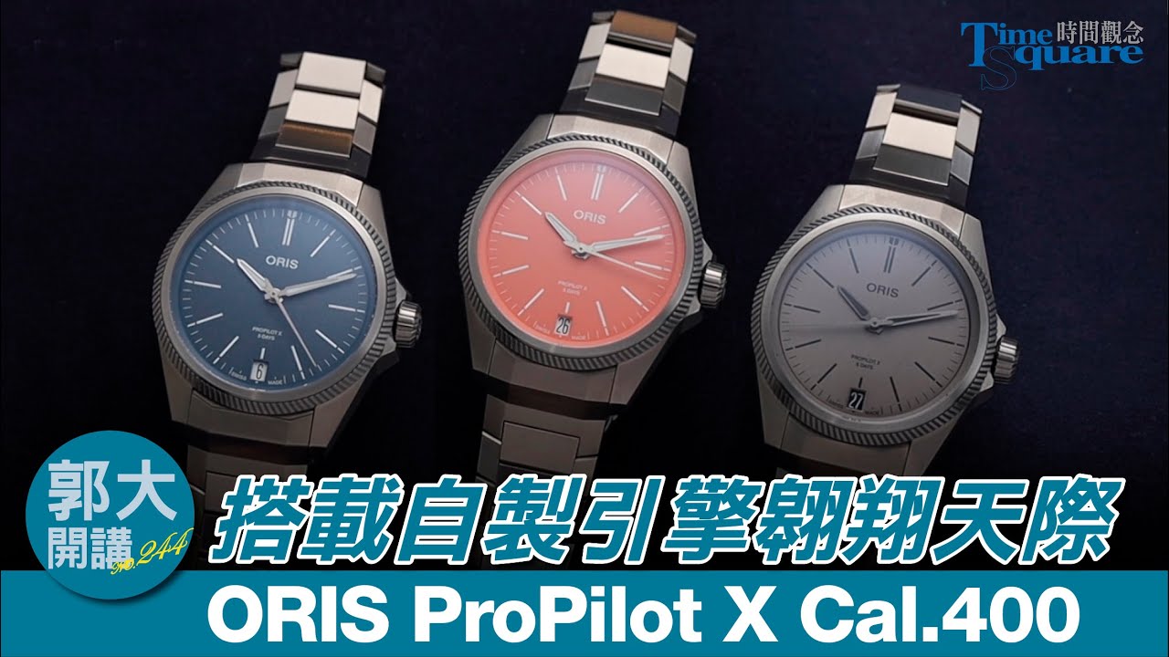 【郭大開講 No.244】搭載自製引擎翱翔天際 ORIS ProPilot X Cal.400 全新飛行錶