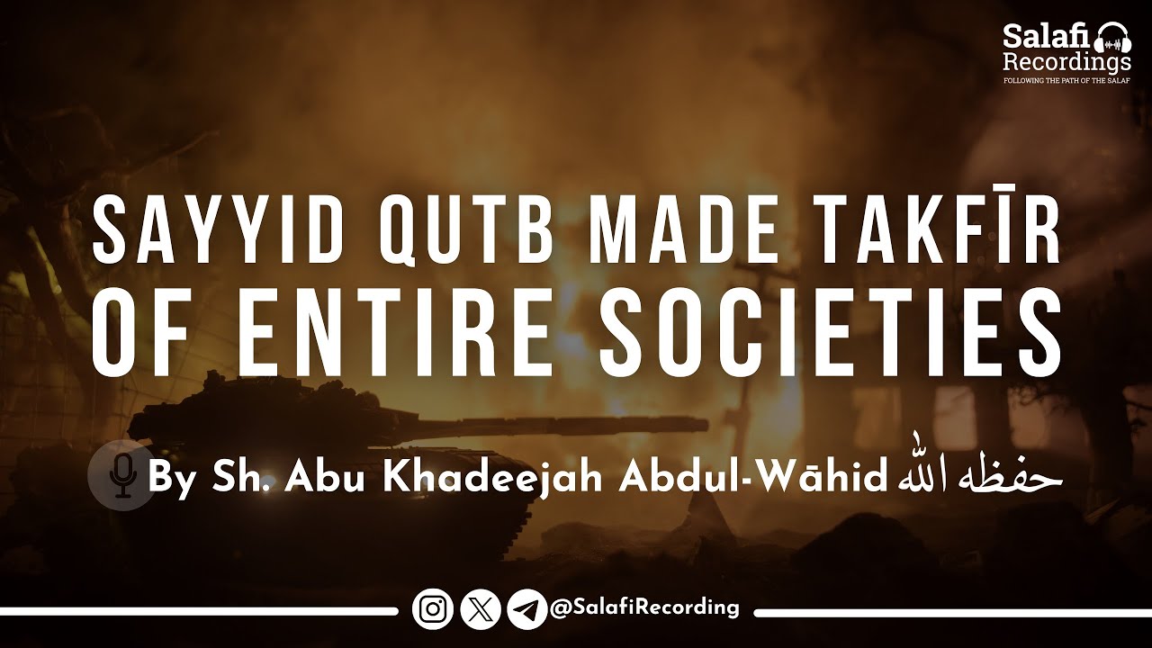Sayyid Qutb made takfīr of entire societies - By Sh. Abu Khadeejah Abdul-Wāhid حفظه الله