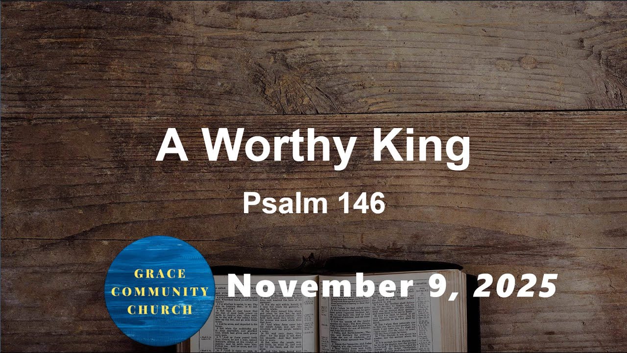 A Worthy King - Psalm 146 - November 9th, 2025