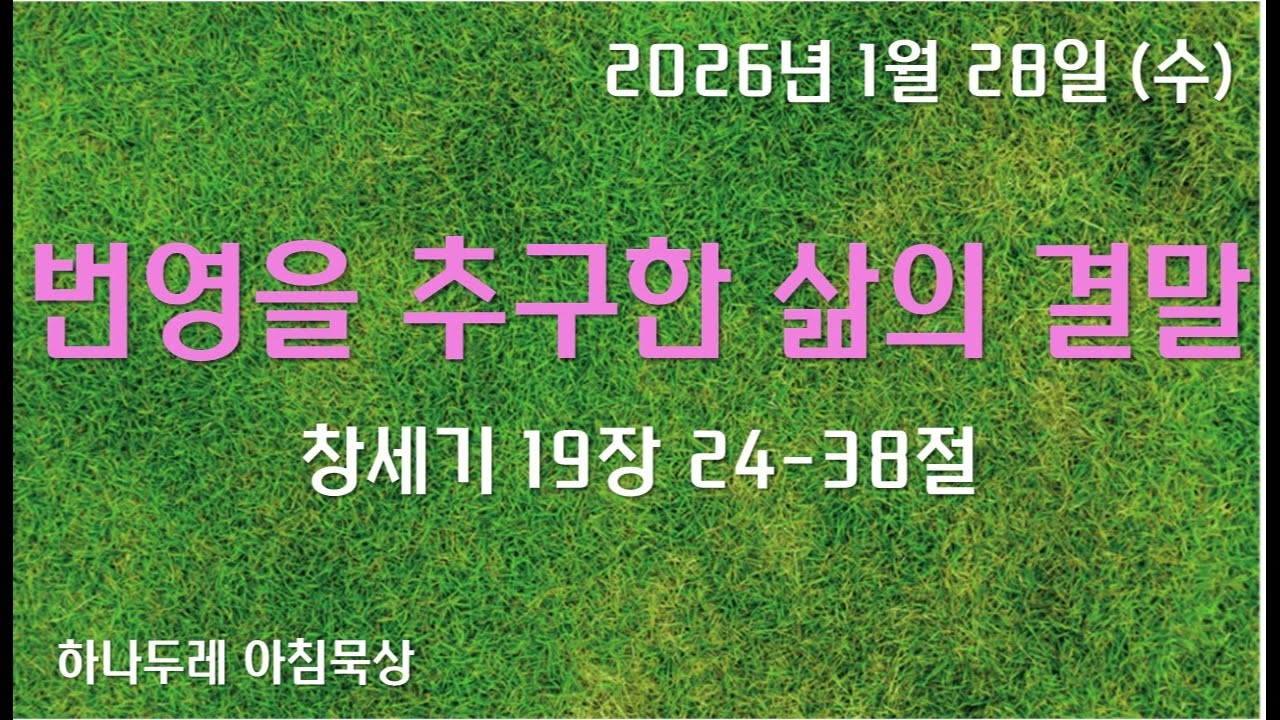 20260128 (수) 창 19장 24-38절 (번영을 추구한 삶의 결말)
