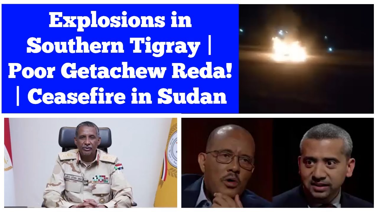 Explosions in Southern Tigray | Poor Getachew Reda! | Ceasefire in Sudan