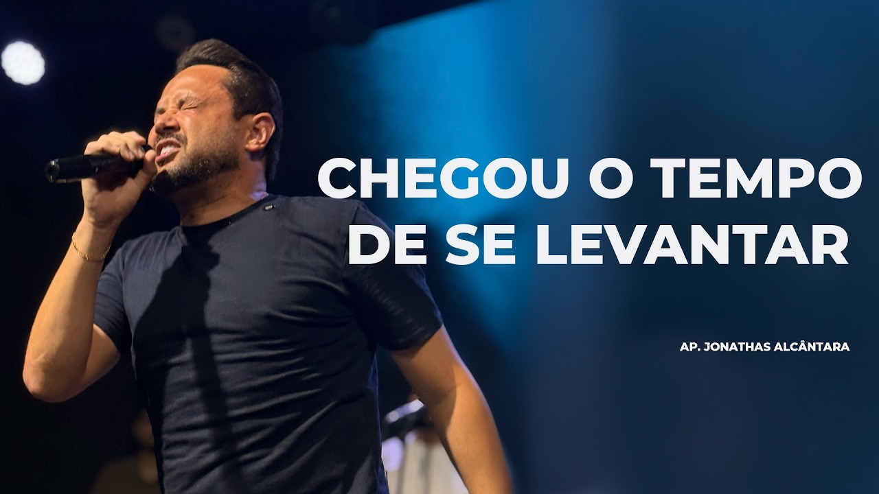 CHEGOU O TEMPO DE SE LEVANTAR. | AP. JONATHAS ALCÂNTARA