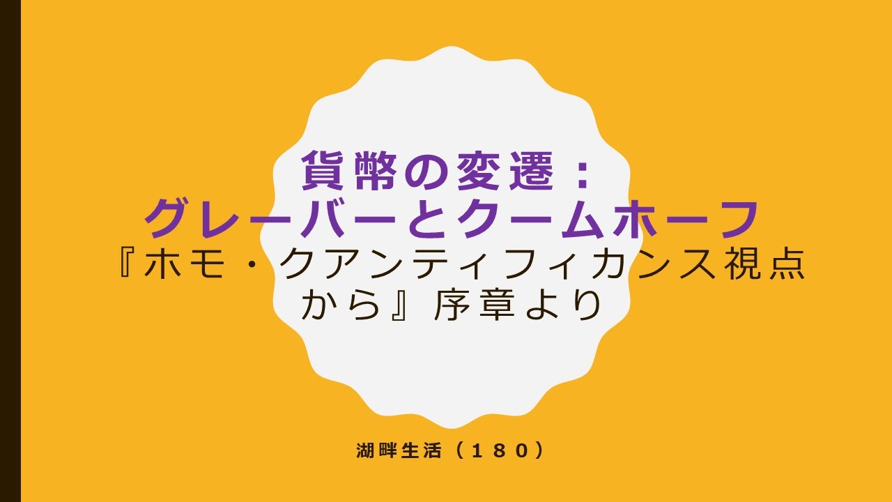 湖畔生活（１８０）貨幣の変遷：グレーバーとクームホーフ（『ホモ・クアンティフィカンス視点から』序章より）