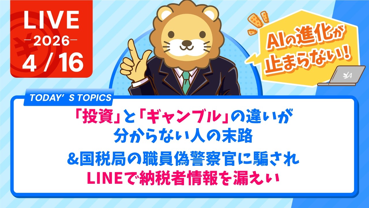 【家計改善/収入アップライブ】「投資」と「ギャンブル」の違いが分からない人の末路&国税局の職員、偽警察官に騙されLINEで納税者情報を漏えい&AIの進化が止まらない【4月16日8時30分まで】