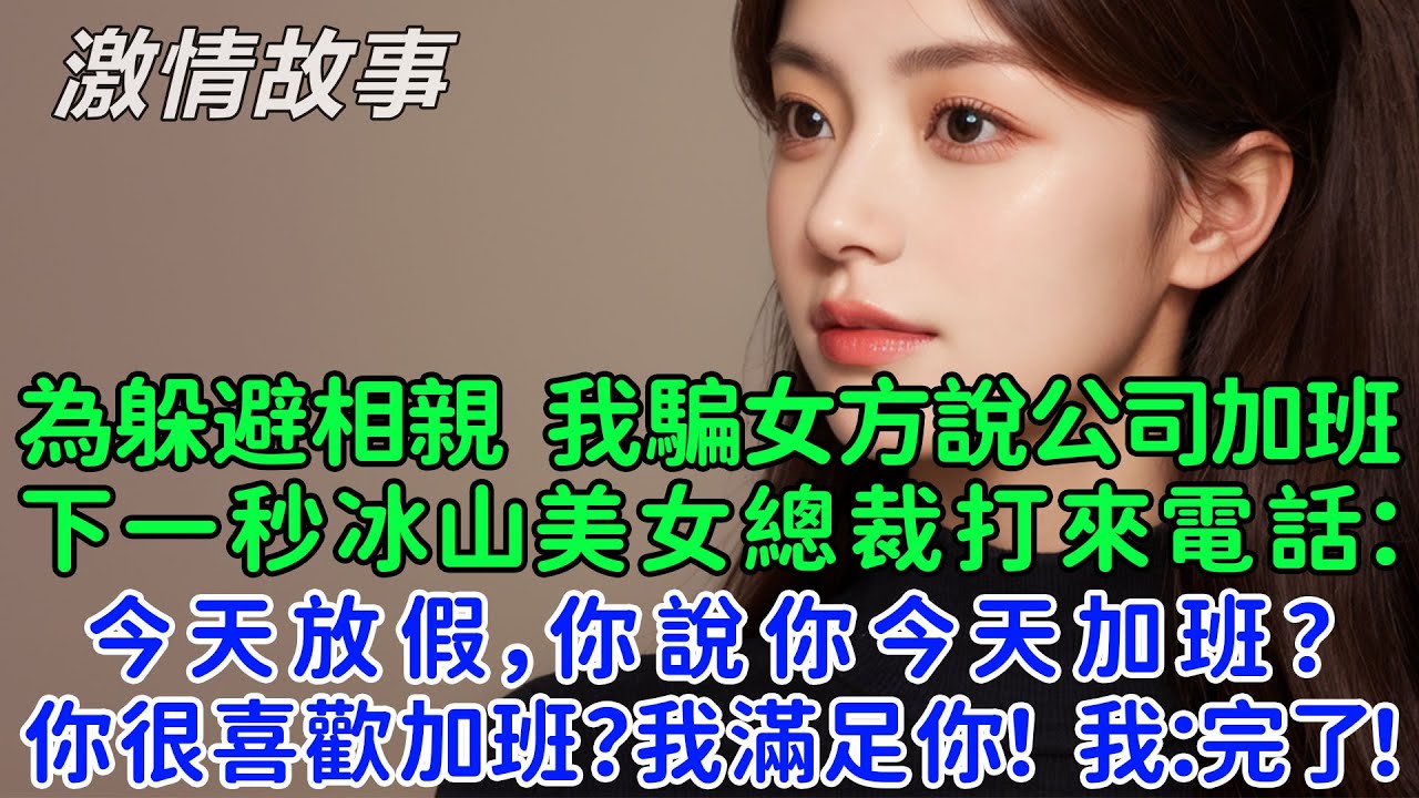 為了躲避相親我騙女方說公司加班，下一秒高冷美女總裁打來電話：今天放假，你說你今天加班？你很喜歡加班？我滿足你！我絕望：這下我死定了！相親對象是我的女上司？