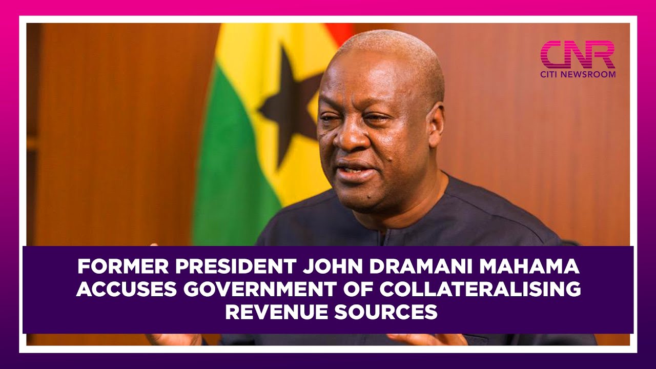 Former President John Dramani Mahama accuses government of collateralising revenue sources