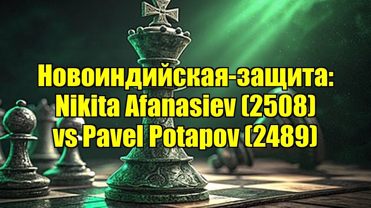 Новоиндийская-защита: Nikita Afanasiev (2508) vs Pavel Potapov (2489)