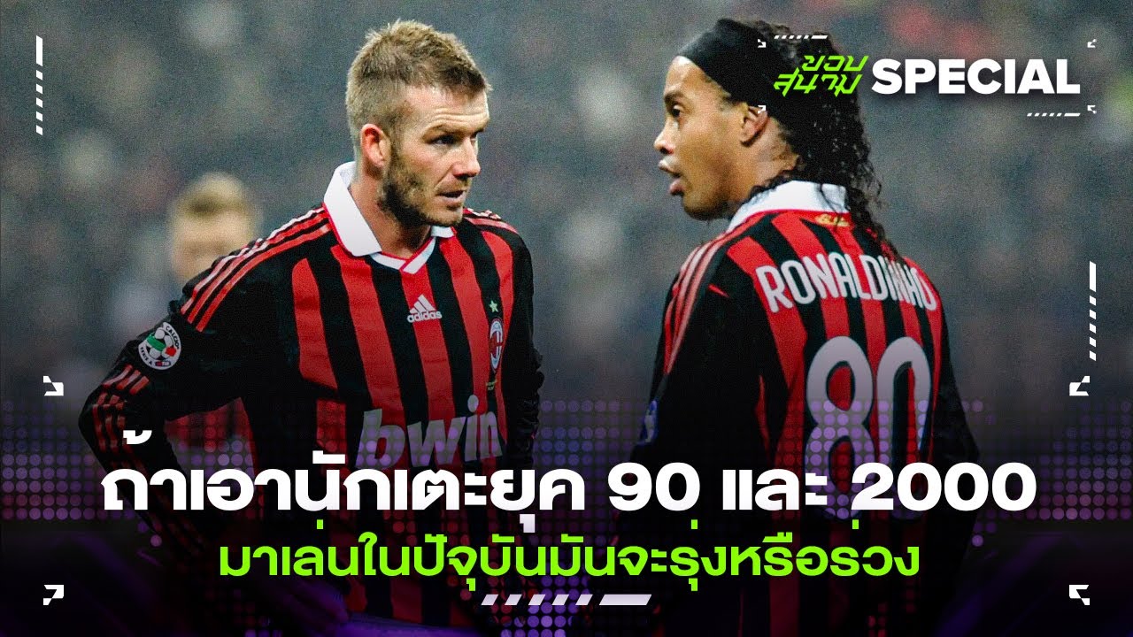 ถ้าเอานักเตะยุค 90 และ 2000 มาเล่นในปัจุบันมันจะรุ่งหรือร่วง -ขอบสนามSPECIAL