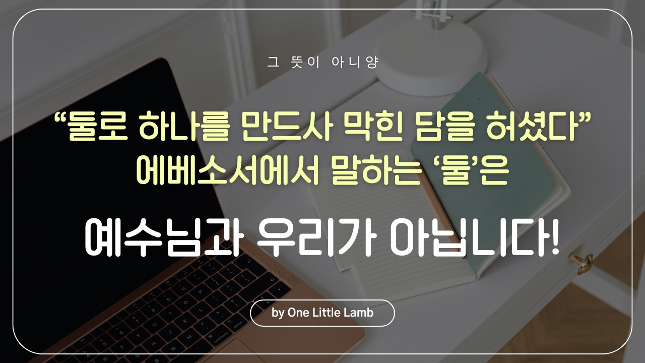 [그 뜻이 아니양] 에베소서 2장의 '둘로 하나를 만드사'의 '둘'은 정말 예수님과 나일까? 그리스도께서 하나 되게 하신 참 의미!