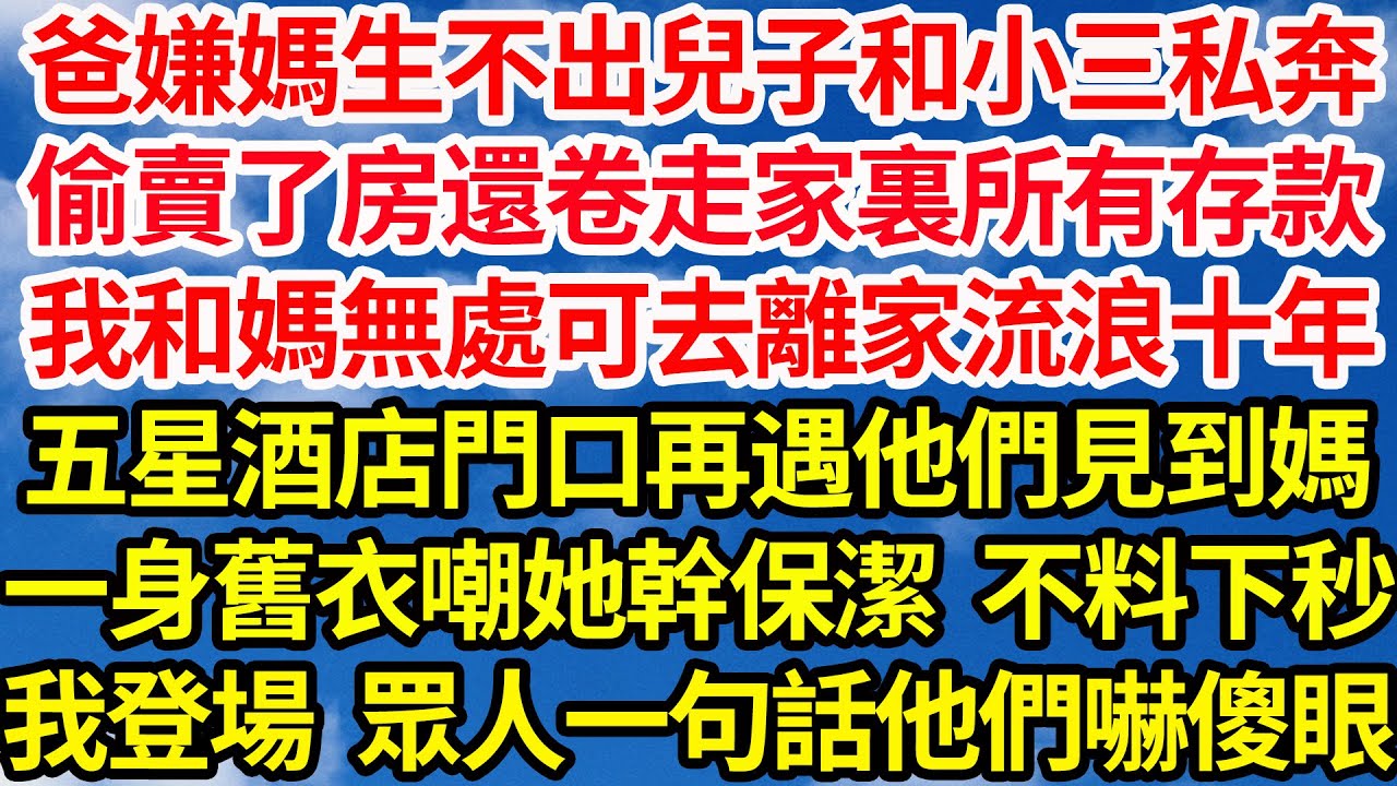 爸嫌媽生不出兒子和小三私奔，偷賣了房還卷走家裏所有存款，我和媽無處可去離家流浪十年後，五星酒店門口再遇他們見到媽，一身舊衣嘲她幹保潔不料下秒，我登場眾人一句話他們嚇傻眼||笑看人生情感生活