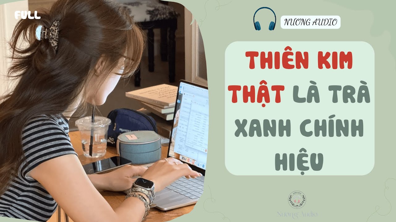 Audio truyện FULL | THIÊN KIM THẬT LÀ TRÀ XANH CHÍNH HIỆU #truyenaudio #nuongaudio