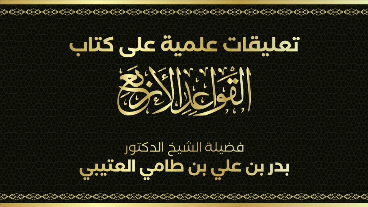 تعليقات علمية على كتاب القواعد الأربع للإمام محمد بن عبدالوهاب : فضيلة الشيخ د. بدر بن علي العتيبي