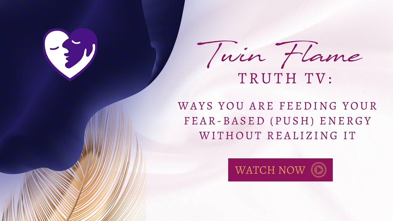 TWIN FLAME TRUTH TV: Ways You Are Feeding Your Fear-Based (Push) Energy Without Realizing It