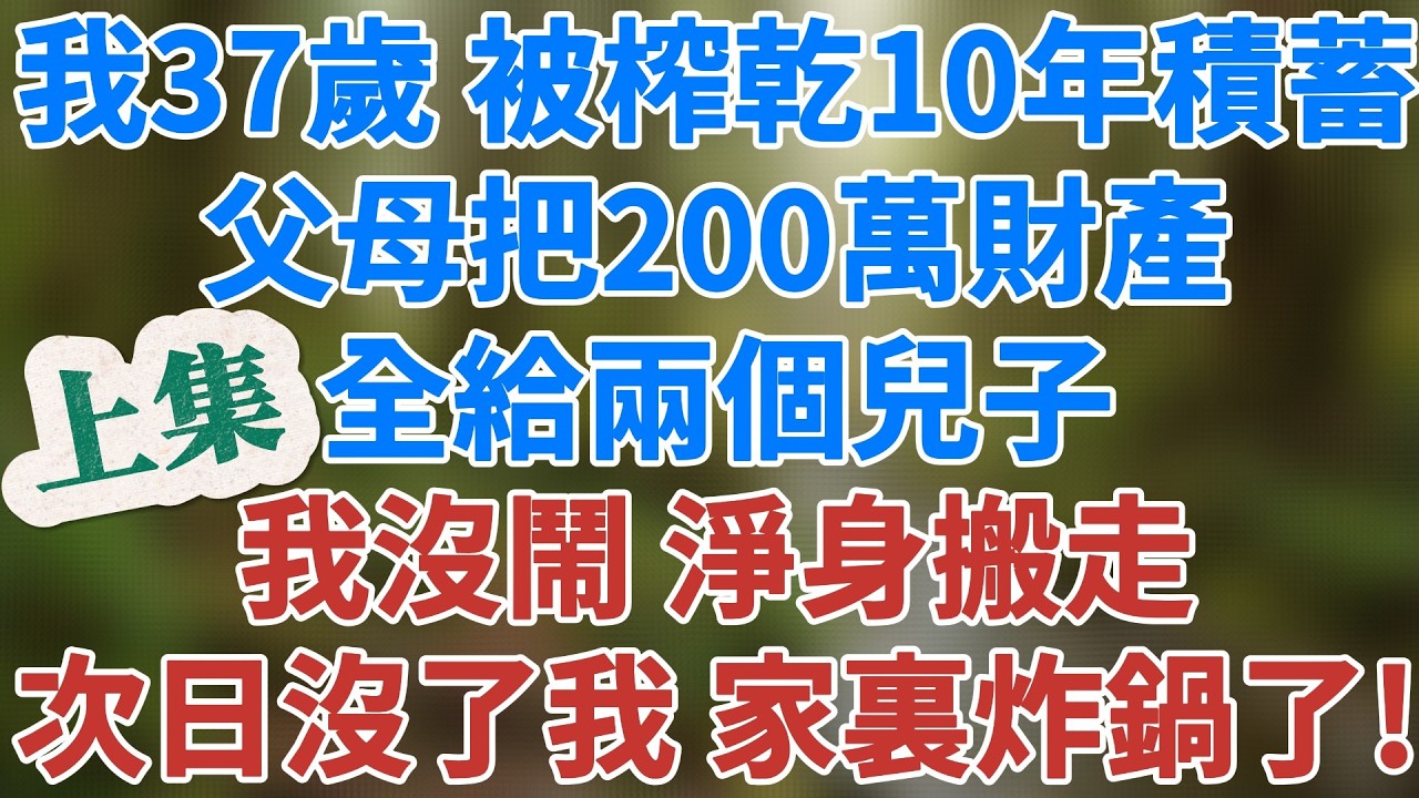 我37歲被榨乾10年積蓄，父母把200萬財產全分給了兩個兒子，我沒鬧，淨身搬走。次日沒了我，家裏炸鍋了！【上集】#生活經驗 #講故事 #小說 #人生感悟 #深夜淺讀 #家庭倫理 #健康有方 #情感故事