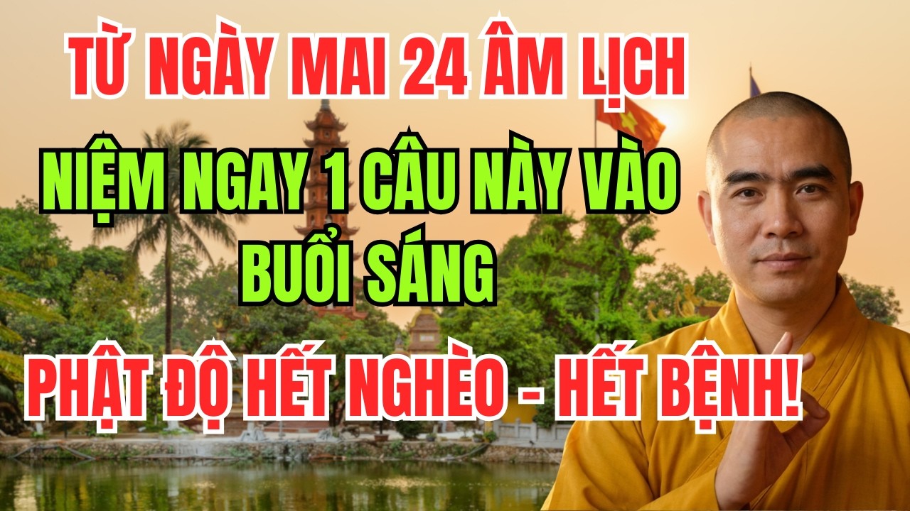TỪ NGÀY MAI 24 ÂL, NIỆM NGAY 1 CÂU NÀY VÀO BUỔI SÁNG, PHẬT ĐỘ HẾT NGHÈO - HẾT BỆNH!