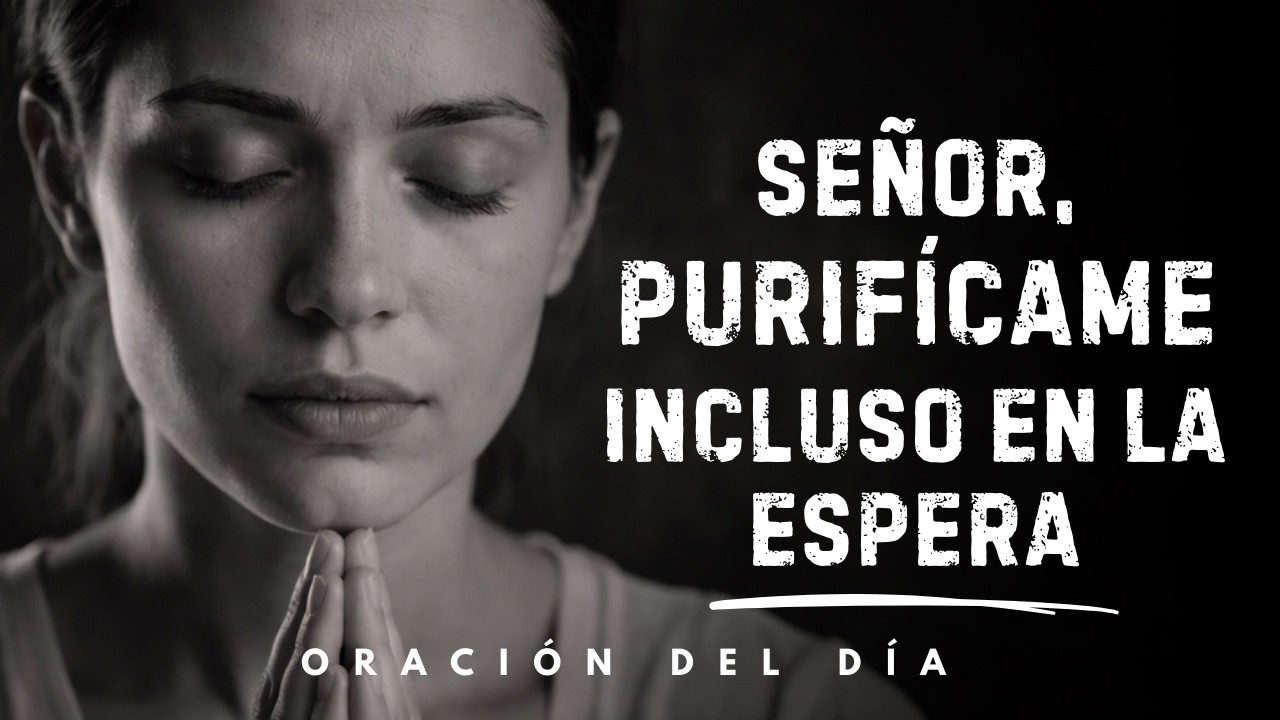 Señor, purificame esta mañana, incluso en la espera | Oración de la mañana