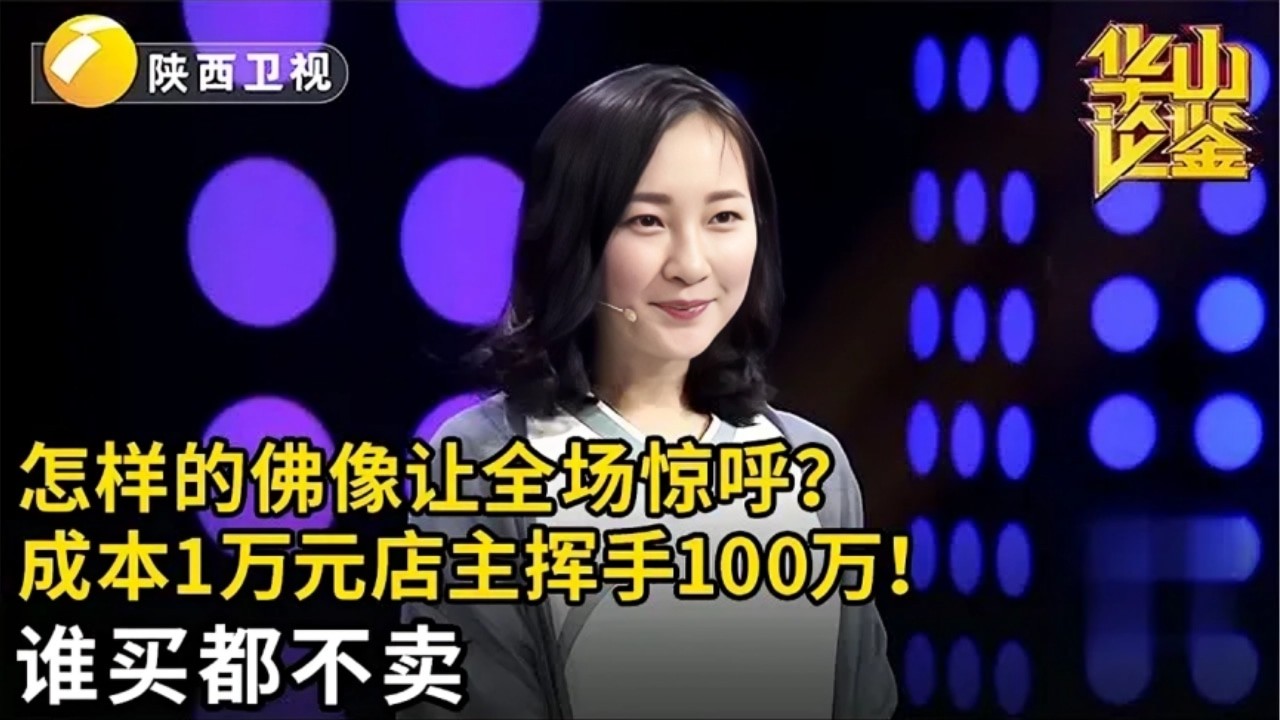 一尊佛像让全场惊呼!古典美女1万元在古玩城买的佛像a,店主大手一挥100万:谁买我都不卖【华山论鉴】