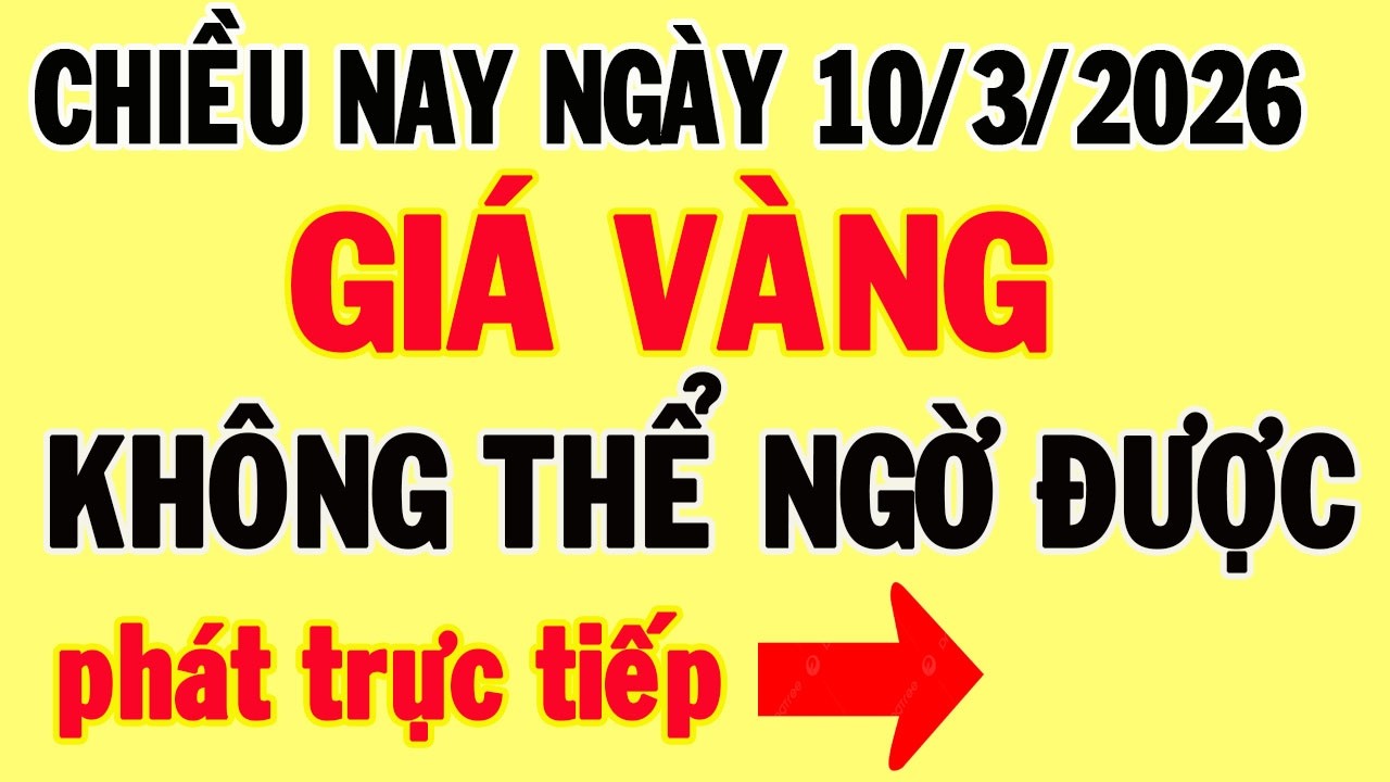 Trực tiếp giá vàng chiều nay ngày 10/3/2026 - Biến động mạnh giá vàng thế giới, và giá vàng 9999