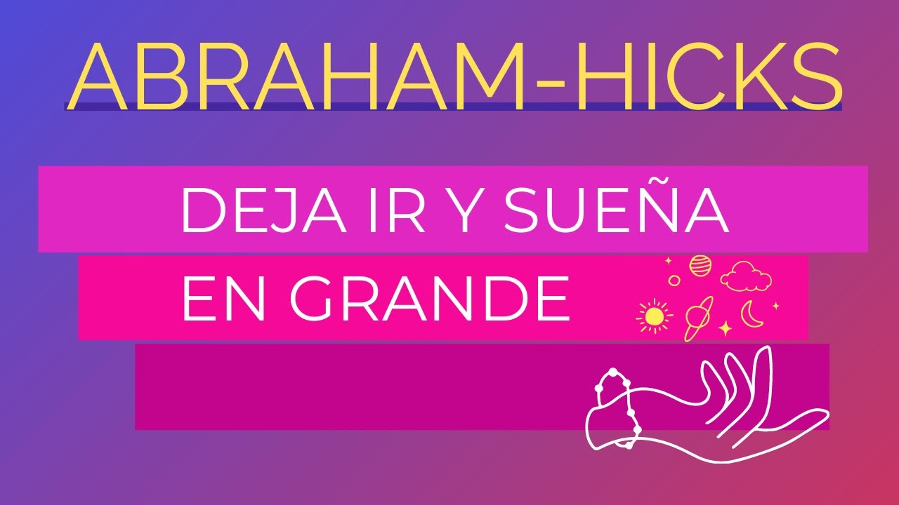 Deja ir y sueña en grande ~ Abraham-Hicks en español | Amor propio auto estima éxito