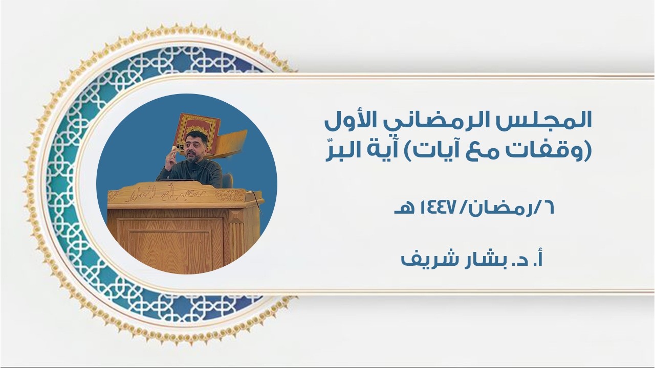 المجلس الرمضاني الأول (وقفات مع آيات) آية البرّ - مع الأستاذ الدكتور بشار شريف ٦/رمضان/١٤٤٧ هـ 