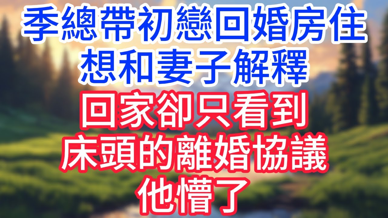 【完結】季總帶初戀回婚房住，想和妻子解釋，回家卻只看到床頭的離婚協議，他懵了！#完结文#情感故事#一口气看完
