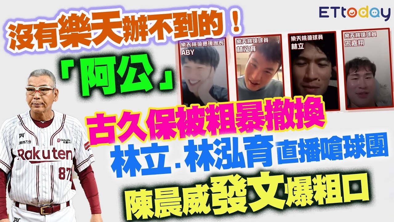 沒有樂天辦不到的！ 「阿公」古久保被粗暴撤換 林立.林泓育直播嗆球團 陳晨威發文爆粗口