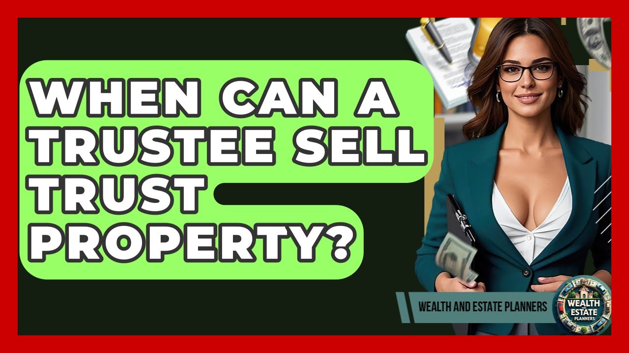 When Can A Trustee Sell Trust Property? - Wealth and Estate Planners