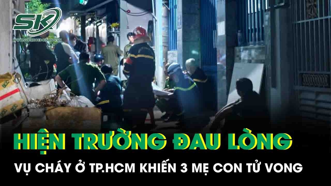 Hiện trường đau lòng vụ cháy lúc rạng sáng ở TP HCM khiến 3 mẹ con tử vong thương tâm