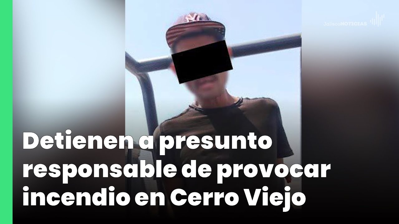 Detienen a presunto responsable de provocar incendio en Cerro Viejo | Jalisco Noticias